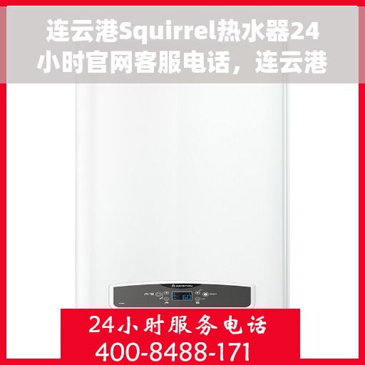 连云港Squirrel热水器24小时官网客服电话，连云港Squirrel热水器全天候官方客服热线查询