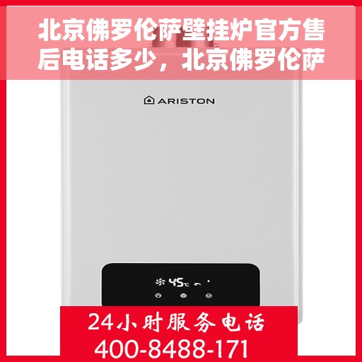 北京佛罗伦萨壁挂炉官方售后电话多少，北京佛罗伦萨壁挂炉官方售后服务热线揭秘