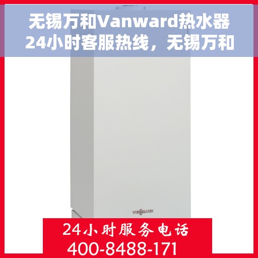无锡万和Vanward热水器24小时客服热线，无锡万和Vanward热水器全天候客服热线支持