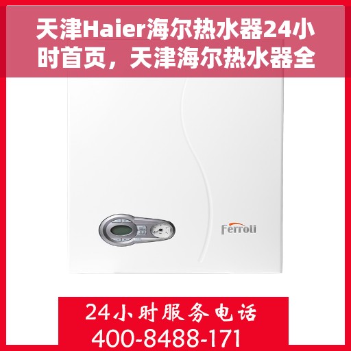 天津Haier海尔热水器24小时首页，天津海尔热水器全天候首页服务指南