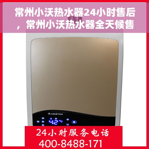 常州小沃热水器24小时售后，常州小沃热水器全天候售后无忧服务保障