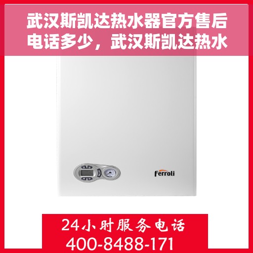 武汉斯凯达热水器官方售后电话多少，武汉斯凯达热水器售后电话官方查询服务专线