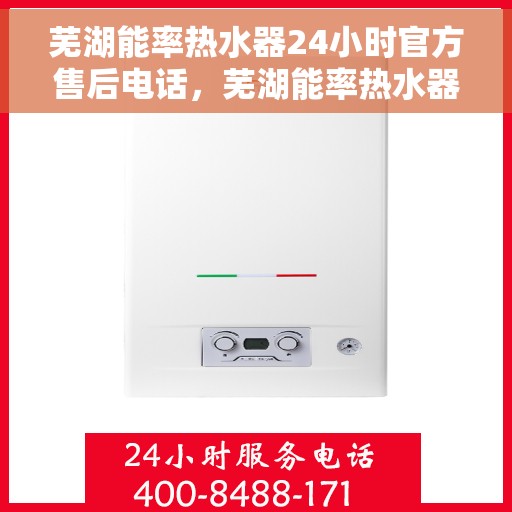 芜湖能率热水器24小时官方售后电话，芜湖能率热水器全天候官方售后热线电话