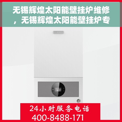 无锡辉煌太阳能壁挂炉维修，无锡辉煌太阳能壁挂炉专业维修与保养