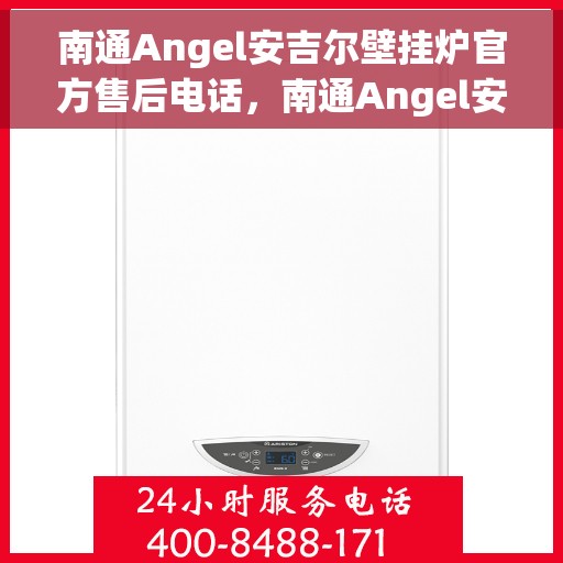南通Angel安吉尔壁挂炉官方售后电话，南通Angel安吉尔壁挂炉售后服务中心联系电话