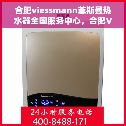 合肥viessmann菲斯曼热水器全国服务中心，合肥VIESSMANN菲斯曼热水器全国服务中心，专业维修与贴心服务