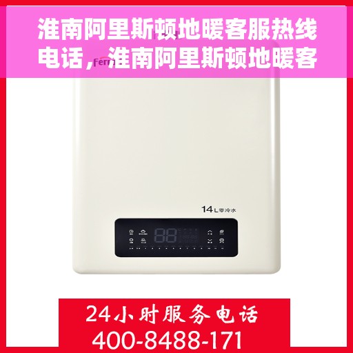 淮南阿里斯顿地暖客服热线电话，淮南阿里斯顿地暖客服热线全攻略，一键解决您的疑问，专业热线电话汇总