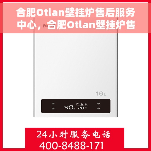 合肥Otlan壁挂炉售后服务中心，合肥Otlan壁挂炉售后服务中心，专业维修与优质服务并行