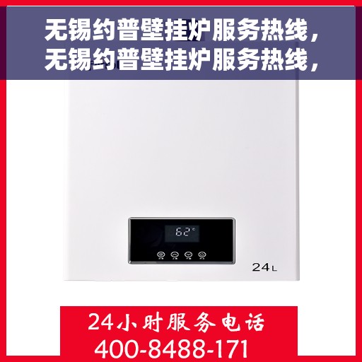 无锡约普壁挂炉服务热线，无锡约普壁挂炉服务热线，专业维修与保养一站式解决方案