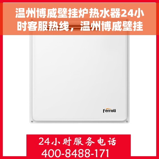 温州博威壁挂炉热水器24小时客服热线，温州博威壁挂炉热水器全天候客服热线，贴心服务随时在线