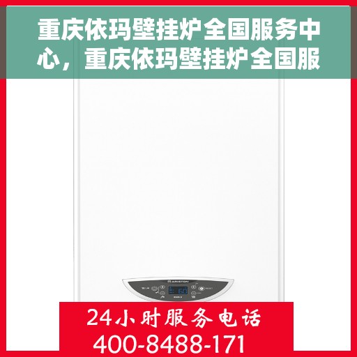 重庆依玛壁挂炉全国服务中心，重庆依玛壁挂炉全国服务中心，专业维修与优质服务并行