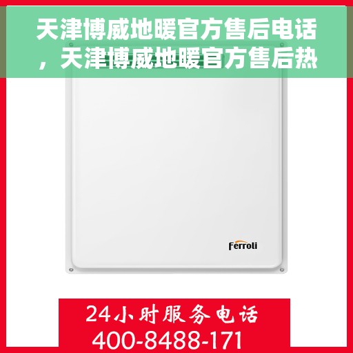 天津博威地暖官方售后电话，天津博威地暖官方售后热线电话公布