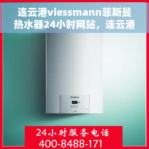 连云港viessmann菲斯曼热水器24小时网站，连云港全天候viessmann菲斯曼热水器服务网站