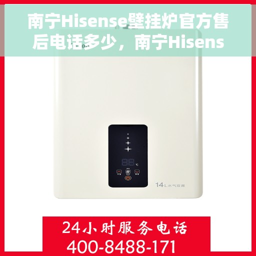 南宁Hisense壁挂炉官方售后电话多少，南宁Hisense壁挂炉售后电话及维修服务解析