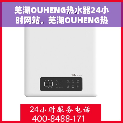 芜湖OUHENG热水器24小时网站，芜湖OUHENG热水器全天候在线服务网站