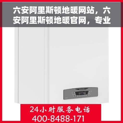 六安阿里斯顿地暖网站，六安阿里斯顿地暖官网，专业品质，温暖您的家