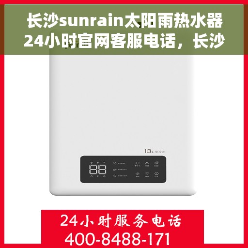 长沙sunrain太阳雨热水器24小时官网客服电话，长沙Sunrain太阳雨热水器全天候官方客服热线及在线服务支持