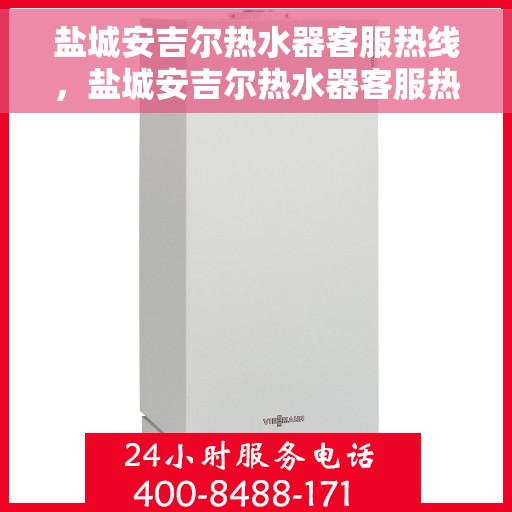 盐城安吉尔热水器客服热线，盐城安吉尔热水器客服热线，专业售后与技术支持，为您的热水器问题提供解决方案