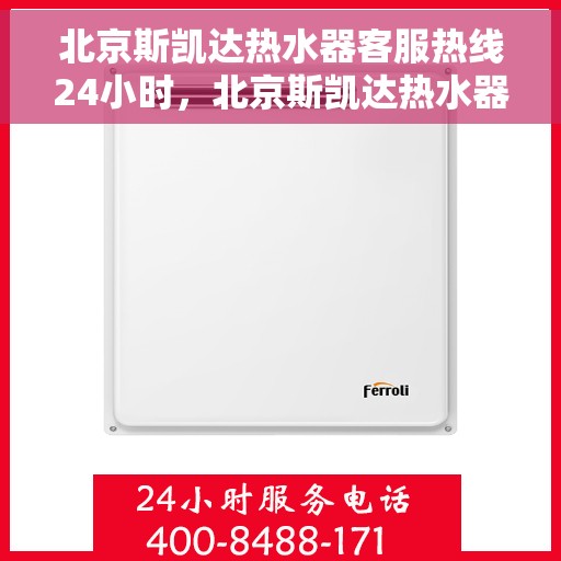 北京斯凯达热水器客服热线24小时，北京斯凯达热水器全天候客服热线，专业解答，温暖服务不打烊