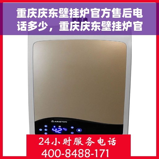 重庆庆东壁挂炉官方售后电话多少，重庆庆东壁挂炉官方售后联系电话公布