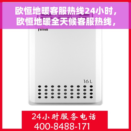 欧恒地暖客服热线24小时，欧恒地暖全天候客服热线，温暖服务不打烊