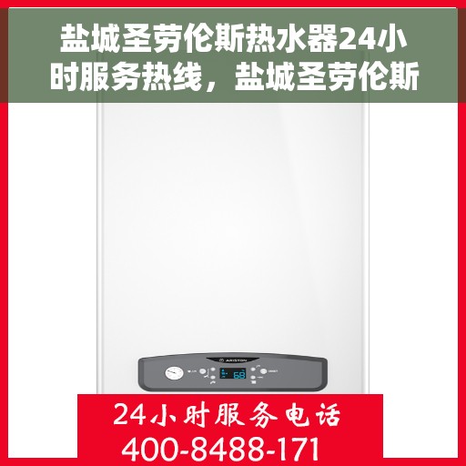 盐城圣劳伦斯热水器24小时服务热线，盐城圣劳伦斯热水器全天候服务热线，专业快速响应您的需求！