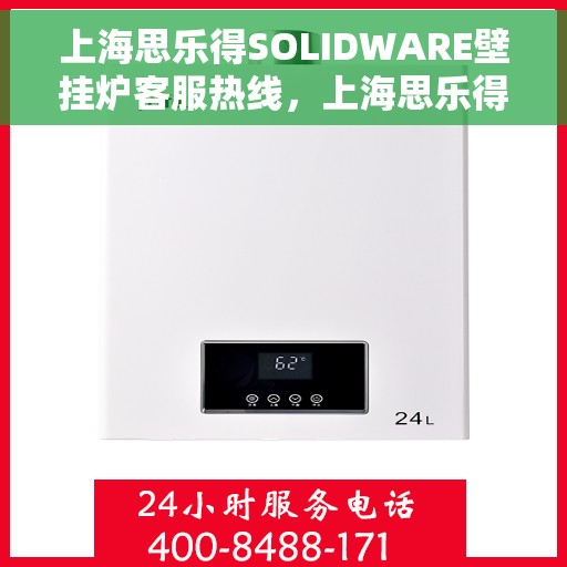 上海思乐得SOLIDWARE壁挂炉客服热线，上海思乐得SOLIDWARE壁挂炉客服热线，专业解答，温暖您的生活