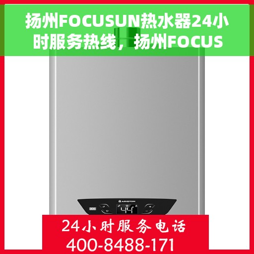 扬州FOCUSUN热水器24小时服务热线，扬州FOCUSUN热水器全天候服务热线，专业解决您的热水问题