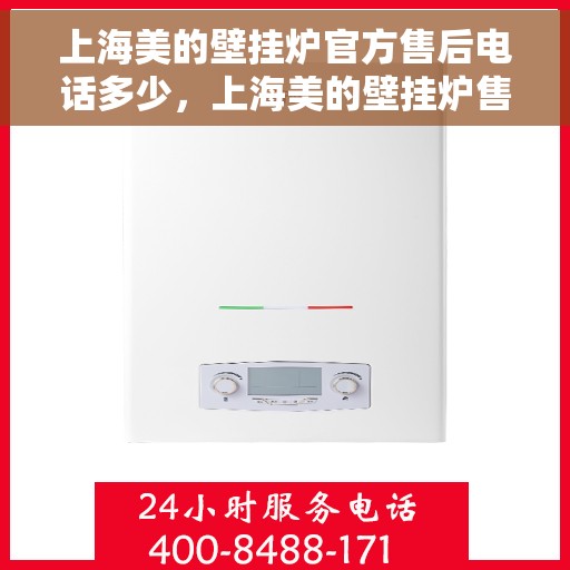 上海美的壁挂炉官方售后电话多少，上海美的壁挂炉售后电话查询及维修服务指南