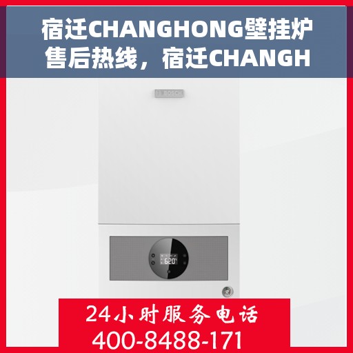 宿迁CHANGHONG壁挂炉售后热线，宿迁CHANGHONG壁挂炉售后服务热线，专业解决您的壁挂炉问题