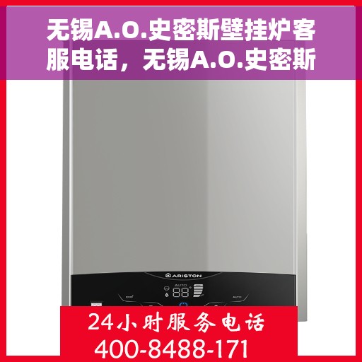 无锡A.O.史密斯壁挂炉客服电话，无锡A.O.史密斯壁挂炉客服热线及咨询电话号码解析