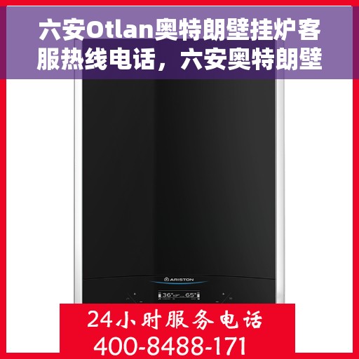 六安Otlan奥特朗壁挂炉客服热线电话，六安奥特朗壁挂炉客服热线电话全攻略