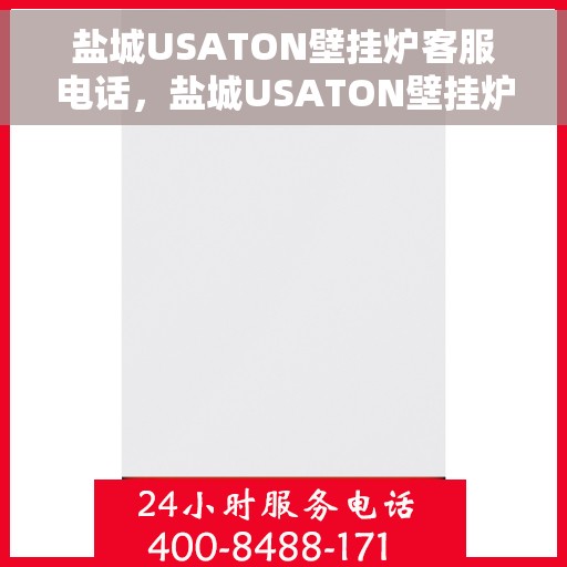 盐城USATON壁挂炉客服电话，盐城USATON壁挂炉客服热线及售后服务指南
