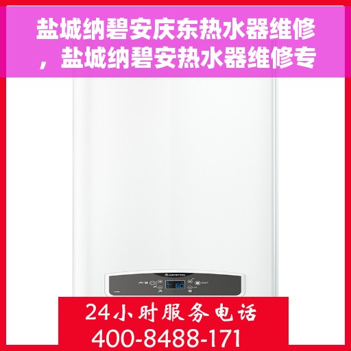 盐城纳碧安庆东热水器维修，盐城纳碧安热水器维修专业服务