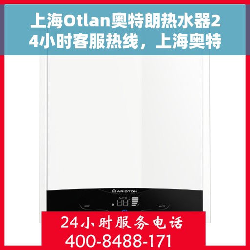 上海Otlan奥特朗热水器24小时客服热线，上海奥特朗热水器全天候客服热线，专业解决您的热水问题