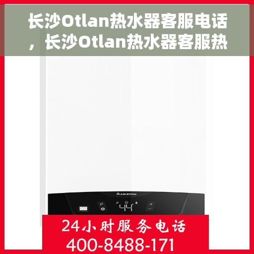 长沙Otlan热水器客服电话，长沙Otlan热水器客服热线及售后服务电话