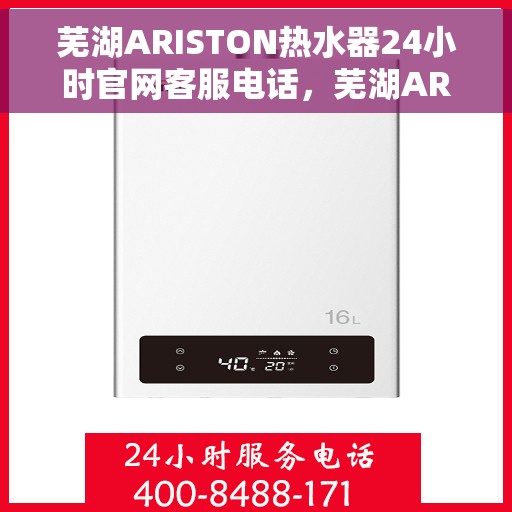 芜湖ARISTON热水器24小时官网客服电话，芜湖ARISTON热水器全天候官方客服热线及在线服务指南