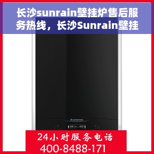 长沙sunrain壁挂炉售后服务热线，长沙Sunrain壁挂炉售后服务热线，专业团队为您提供全方位维修支持