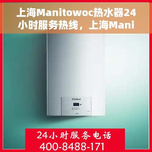 上海Manitowoc热水器24小时服务热线，上海Manitowoc热水器全天候服务热线，专业快速响应您的需求