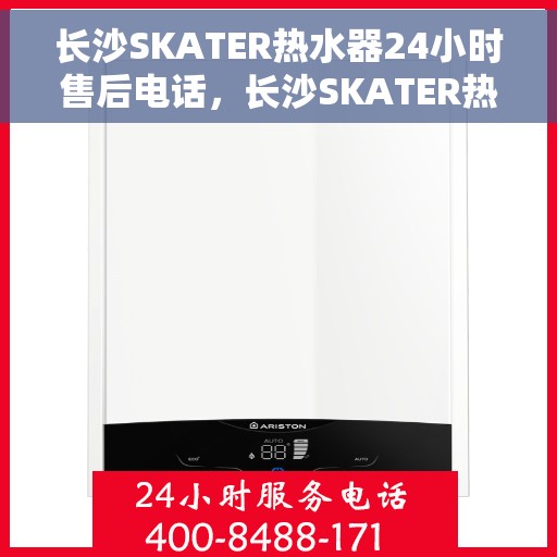 长沙SKATER热水器24小时售后电话，长沙SKATER热水器全天候售后热线，专业维修，24小时无忧服务