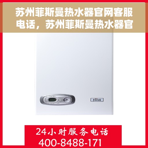 苏州菲斯曼热水器官网客服电话，苏州菲斯曼热水器官网客服热线及售后支持服务指南