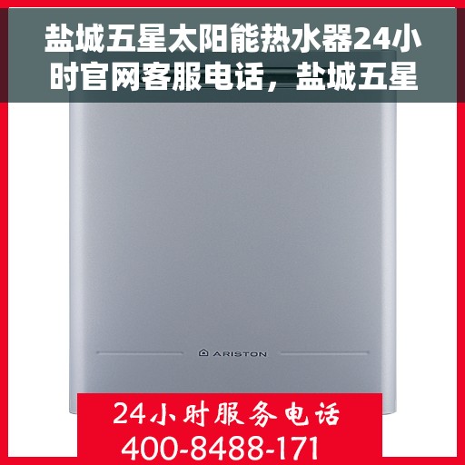 盐城五星太阳能热水器24小时官网客服电话，盐城五星太阳能热水器全天候官方客服热线