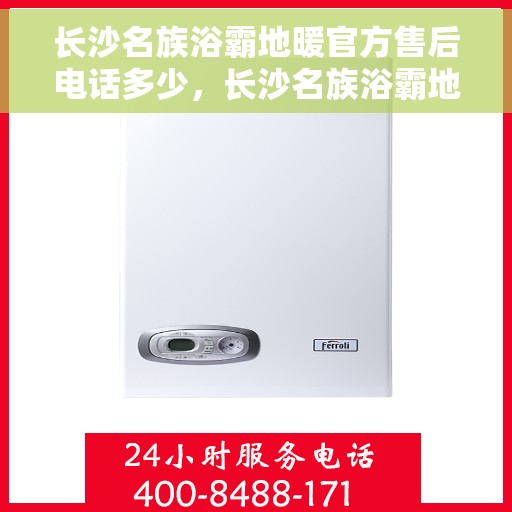 长沙名族浴霸地暖官方售后电话多少，长沙名族浴霸地暖官方售后电话查询指南