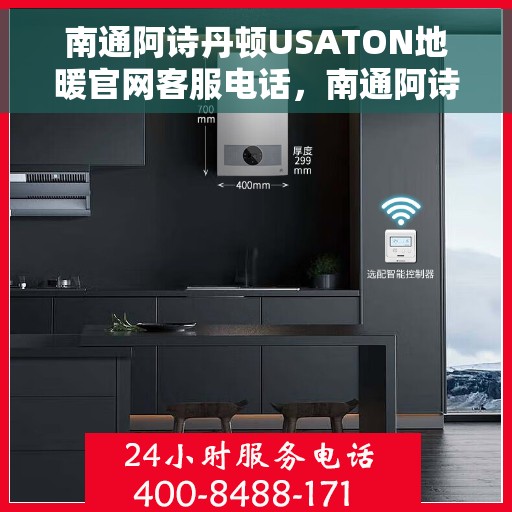 南通阿诗丹顿USATON地暖官网客服电话，南通阿诗丹顿USATON地暖官方客服热线及售后服务电话