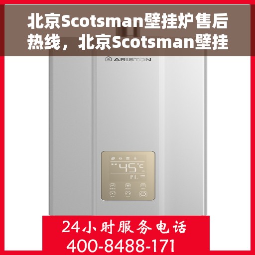 北京Scotsman壁挂炉售后热线，北京Scotsman壁挂炉售后服务热线，专业解决您的壁挂炉问题