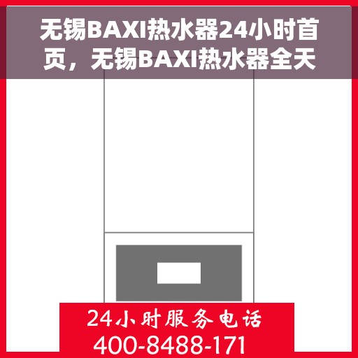 无锡BAXI热水器24小时首页，无锡BAXI热水器全天候服务，首页速览