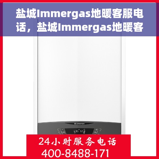 盐城Immergas地暖客服电话，盐城Immergas地暖客服热线，专业解答，温暖您的生活