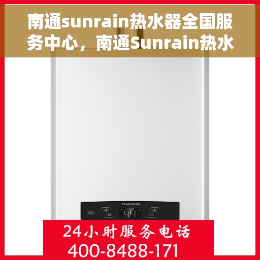 南通sunrain热水器全国服务中心,南通Sunrain热水器全国售后服务中心,专业维修与优质服务 南通sunrain热水器全国服务中心,南通Sunrain热水器全国售后服务中心,专业维修与优质服务