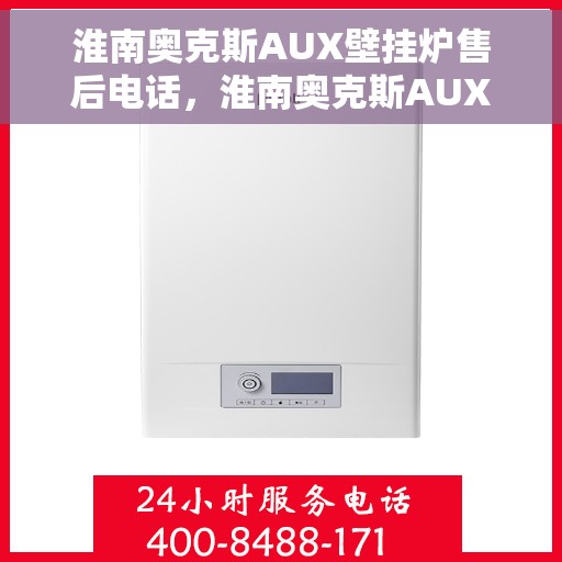 淮南奥克斯AUX壁挂炉售后电话，淮南奥克斯AUX壁挂炉售后服务热线及电话全攻略
