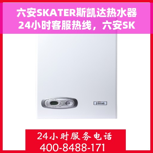 六安SKATER斯凯达热水器24小时客服热线，六安SKATER斯凯达热水器全天候客服热线，贴心服务随时解答